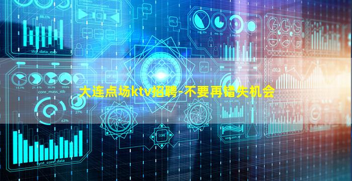 大连点场ktv招聘-不要再错失机会